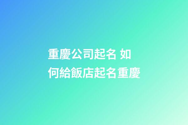 重慶公司起名 如何給飯店起名重慶-第1張-公司起名-玄機派